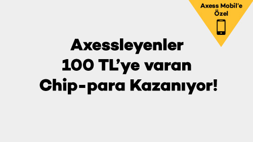 Axessleyenler 100 TL’ye varan Chip-para Kazanıyor!