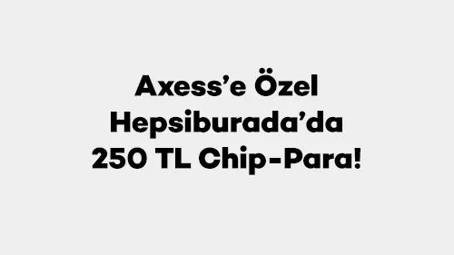Axess Hepsiburada Kampanyası: 250 TL Chip-Para