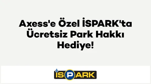 Axess ile İspak'ta Ücretsiz Park Fırsatı!