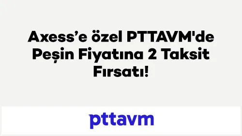Axess ile PTTAVM'de Peşin Fiyatına 2 Taksit!
