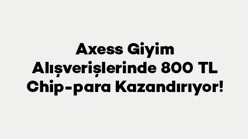 Axess Giyim Alışverişlerinde 800 TL Chip-para Kazandırıyor!