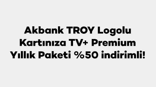 Axess ile Akbank TROY Logolu Kartınıza TV+ Premium Yıllık Paketi %50 indirimli!