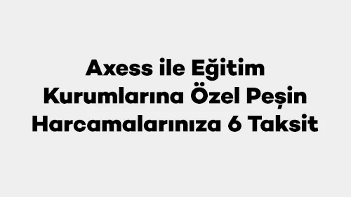 Axess ile Eğitim Kurumlarına Özel Peşin Harcamalarınıza 6 Taksit