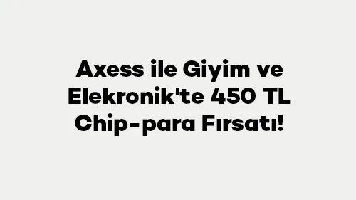 Axess ile Giyim ve Elekronik'te 450 TL Chip-para Fırsatı