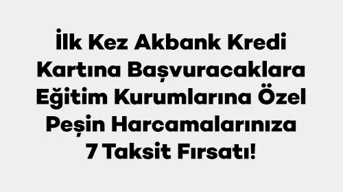 Axess ile İlk Kez Akbank Kredi Kartına Başvuracaklara Eğitim Kurumlarına Özel Peşin Harcamalarınıza 7 Taksit Fırsatı!