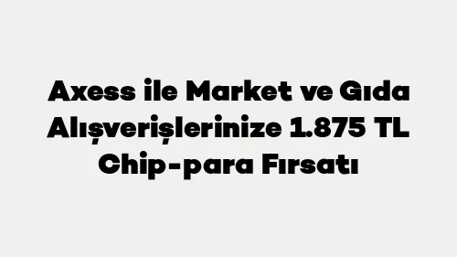 Axess Market Kampanyası: 1875 TL Chip-Para Fırsatı