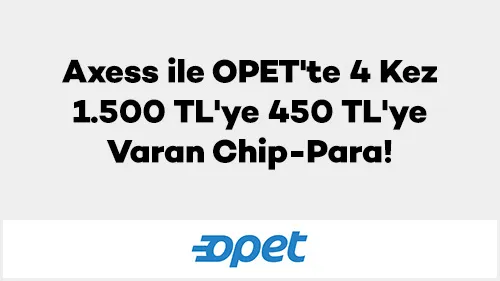 Axess Opet Kampanyası: 450 TL Chip-Para Kazanma Fırsatı