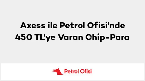 Axess ile Petrol Ofisi Kampanyası: 450 TL Chip-Para