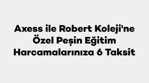Robert Koleji Eğitim Harcamaları Axess ile 6 Taksit: Faizsiz ve Kolay Ödeme!