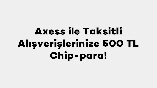 Axess ile Büyük Alışverişlere Taksitli Avantaj: 50.000 TL'ye 500 TL Chip-Para!