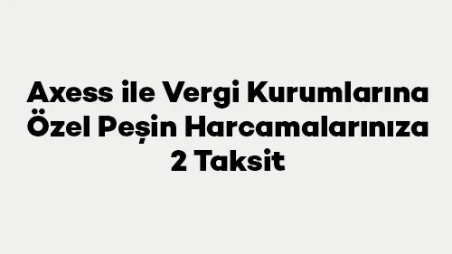 Axess ile Vergi Kurumlarına Özel Peşin Harcamalarınıza 3 Taksit