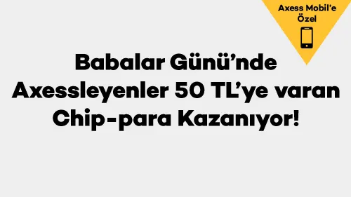 Babalar Günü’nde Axessleyenler 50 TL’ye varan Chip-para Kazanıyor! Babalar Günü’nde Axessleyenler 50 TL’ye varan Chip-para Kazanıyor!