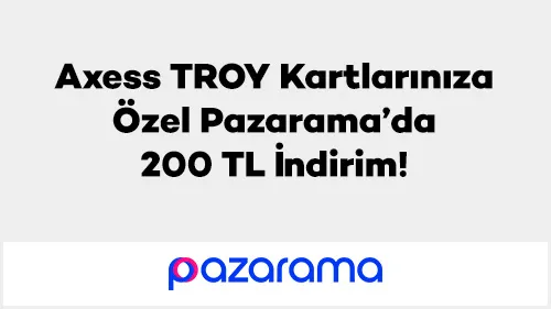 Axess TROY Kartlarınıza Özel Pazarama’da 200 TL İndirim