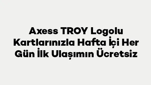Axess TROY ile Hafta İçi İlk Ulaşım Ücretsiz! Adana, Antalya, Burdur, Kahramanmaraş'ta Süper Fırsat!
