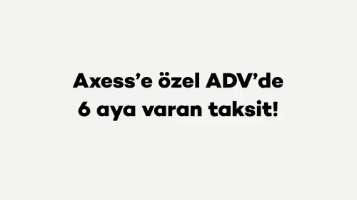 Axess’e özel ADV’de 6 aya varan taksit!