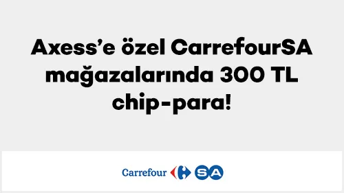 Axess'e Özel Fırsat! CarrefourSA'da 300 TL Chip-Para Nasıl Kazanılır?