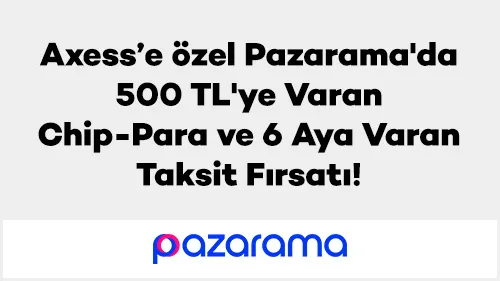 Axess’e özel Pazarama'da 500 TL'ye Varan Chip-Para ve 6 Aya Varan Taksit Fırsatı!