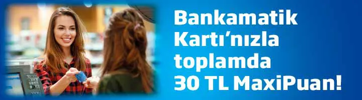 Bankamatik Kartı Alışverişlerinize 30 TL’ye Varan MaxiPuan!