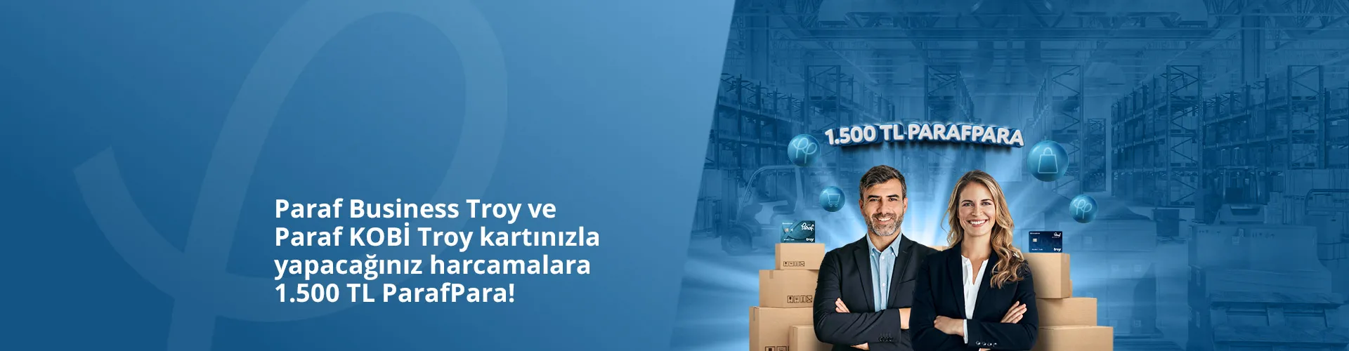Paraf Business Troy ve Paraf KOBİ Troy kartınızla yapacağınız harcamalara 1.500 TL ParafPara
Paraf Business Troy ve Paraf KOBİ Troy kartınızla yapacağınız harcamalara 1.500 TL ParafPara