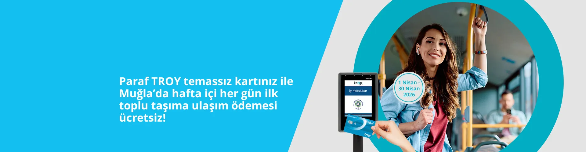 Paraf TROY temassız kartınız ile Muğla'da hafta içi her gün ilk toplu taşıma ulaşım ödemesi ücretsiz!